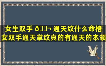 女生双手 🐬 通天纹什么命格「女双手通天掌纹真的有通天的本领吗」